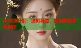 99天倒计时：追剧神器，随时随地看电视剧