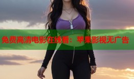 免费高清电影在线看：苹果影视无广告