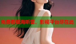 免费看极海听雷，影视平台尽在此