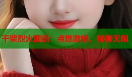 干柴烈火国语：点燃激情，畅聊无限