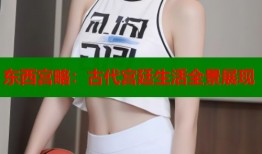 东西宫略：古代宫廷生活全景展现