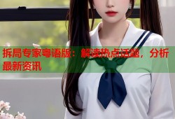 拆局专家粤语版：解读热点话题，分析最新资讯