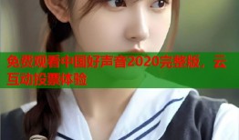 免费观看中国好声音2020完整版，云互动投票体验