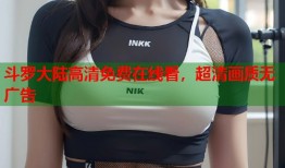 斗罗大陆高清免费在线看，超清画质无广告