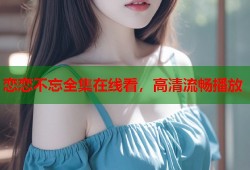 恋恋不忘全集在线看，高清流畅播放