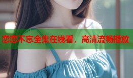 恋恋不忘全集在线看，高清流畅播放