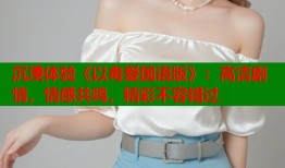 沉浸体验《以毒爱国语版》：高清剧情，情感共鸣，精彩不容错过