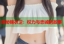 探秘锦衣卫：权力与忠诚的故事