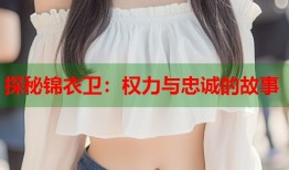 探秘锦衣卫：权力与忠诚的故事