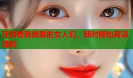在线看我最爱的女人们，随时随地高清播放