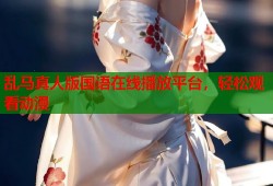 乱马真人版国语在线播放平台，轻松观看动漫