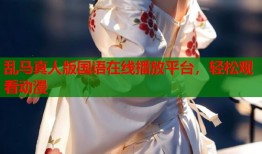 乱马真人版国语在线播放平台，轻松观看动漫