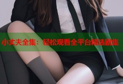 小丈夫全集：轻松观看全平台精选剧集