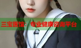 三宝医馆：专业健康咨询平台