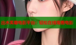 出水芙蓉电影平台：轻松在线观看电影
