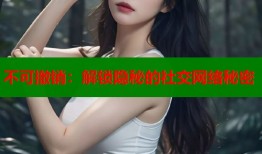 不可撤销：解锁隐秘的社交网络秘密