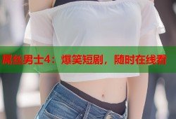 屌丝男士4：爆笑短剧，随时在线看
