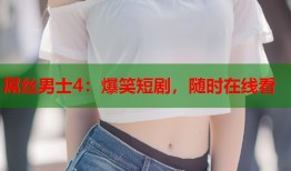 屌丝男士4：爆笑短剧，随时在线看