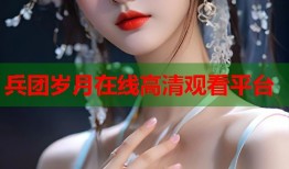 兵团岁月在线高清观看平台