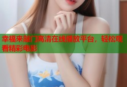 幸福来敲门高清在线播放平台，轻松观看精彩电影