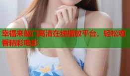 幸福来敲门高清在线播放平台，轻松观看精彩电影