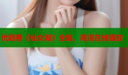 优酷看《仙女湖》全集，高清在线播放