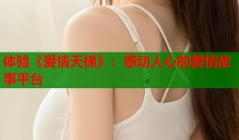 体验《爱情天梯》：感动人心的爱情故事平台