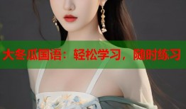 大冬瓜国语：轻松学习，随时练习