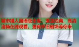 城市猎人国语版全集，重温经典，高清流畅在线观看，更有怀旧剧场等你来