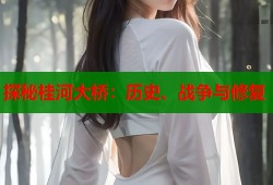 探秘桂河大桥：历史、战争与修复
