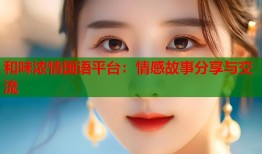 和味浓情国语平台：情感故事分享与交流