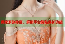 揭秘家族秘密，解锁平台隐私保护功能