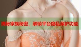 揭秘家族秘密，解锁平台隐私保护功能