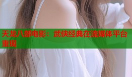 天龙八部电影：武侠经典在流媒体平台重现