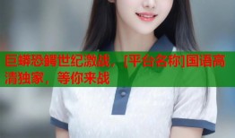 巨蟒恐鳄世纪激战，[平台名称]国语高清独家，等你来战