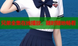 兄弟全集在线播放，随时随地畅看