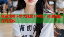 免费观看斗罗大陆第100集，动漫热血在线播放