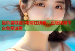 复仇者联盟3高清在线看，正版视频平台免费试看