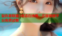 复仇者联盟3高清在线看，正版视频平台免费试看