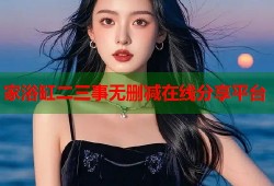 家浴缸二三事无删减在线分享平台