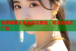 免费观看大鱼电影完整版，高清流畅无广告