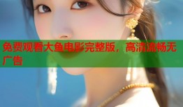 免费观看大鱼电影完整版，高清流畅无广告