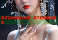 家常菜电视剧在线看，美食视频随时随地