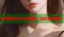 免费看漂亮书生电视剧，轻松在线播放