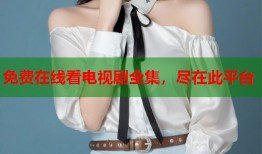 免费在线看电视剧全集，尽在此平台