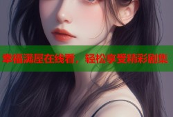 幸福满屋在线看，轻松享受精彩剧集