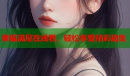 幸福满屋在线看，轻松享受精彩剧集