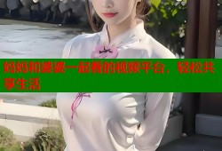 妈妈和婆婆一起看的视频平台，轻松共享生活