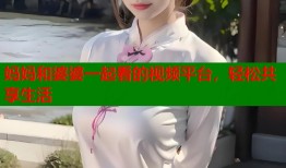 妈妈和婆婆一起看的视频平台，轻松共享生活