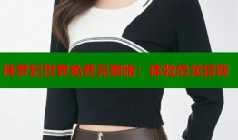 侏罗纪世界免费完整版：体验恐龙冒险
